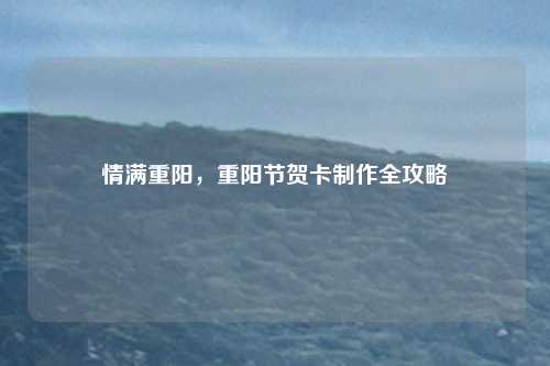 情满重阳，重阳节贺卡制作全攻略