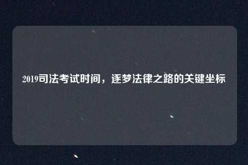 2019司法考试时间，逐梦法律之路的关键坐标