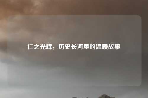 仁之光辉，历史长河里的温暖故事