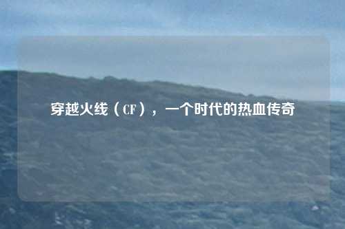 穿越火线（CF），一个时代的热血传奇