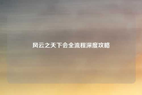 风云之天下会全流程深度攻略