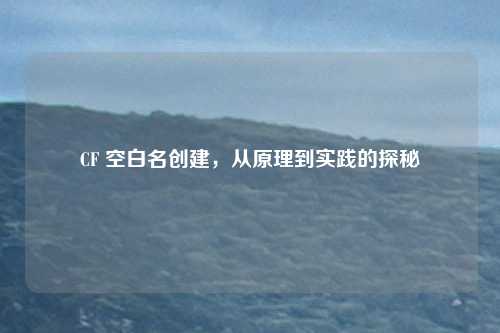 CF 空白名创建，从原理到实践的探秘