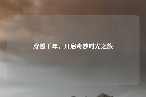 穿越千年，开启奇妙时光之旅
