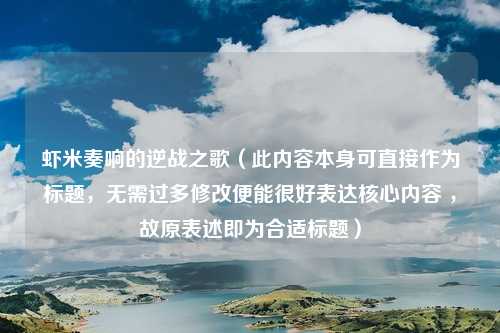 虾米奏响的逆战之歌（此内容本身可直接作为标题，无需过多修改便能很好表达核心内容 ，故原表述即为合适标题）