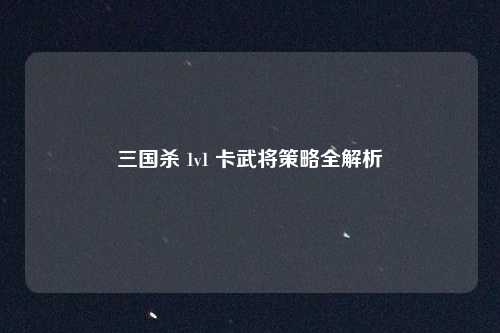 三国杀 1v1 卡武将策略全解析
