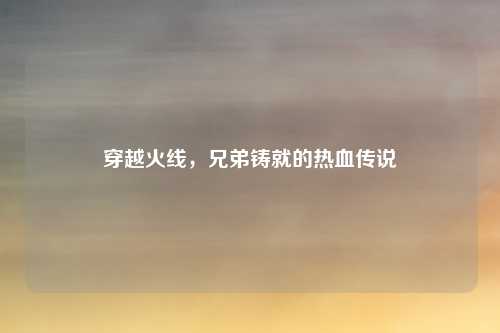 穿越火线,兄弟铸就的热血传说