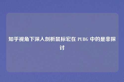 知乎视角下深入剖析鼠标宏在 PUBG 中的是非探讨 知乎视角下深入剖析鼠标宏在 PUBG 中的是非探讨
