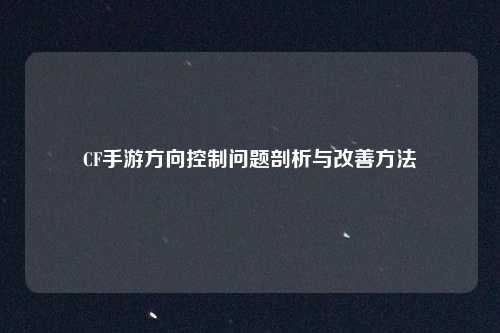 CF手游方向控制问题剖析与改善方法 CF手游方向控制问题剖析与改善方法