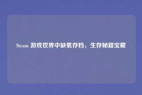 Steam 游戏世界中缺氧存档,生存秘籍宝藏