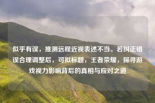 似乎有误,推测远程近视表述不当。若纠正错误合理调整后,可拟标题,王者荣耀,探寻游戏视力影响背后的真相与应对之道 似乎有误,推测远程近视表述不当。若纠正错误合理调整后,可拟标题,王者荣耀,探寻游戏视力影响背后的真相与应对之道