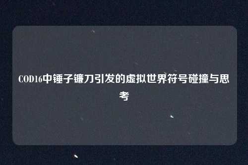 COD16中锤子镰刀引发的虚拟世界符号碰撞与思考 COD16中锤子镰刀引发的虚拟世界符号碰撞与思考