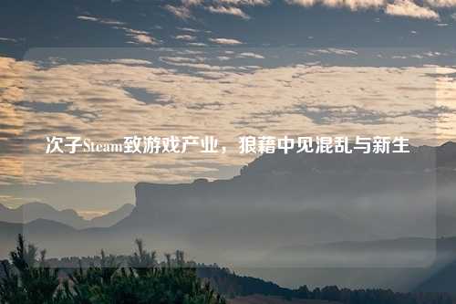 次子Steam致游戏产业,狼藉中见混乱与新生 次子Steam致游戏产业,狼藉中见混乱与新生