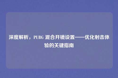 深度解析,PUBG 混合开镜设置——优化射击体验的关键指南 深度解析,PUBG 混合开镜设置——优化射击体验的关键指南