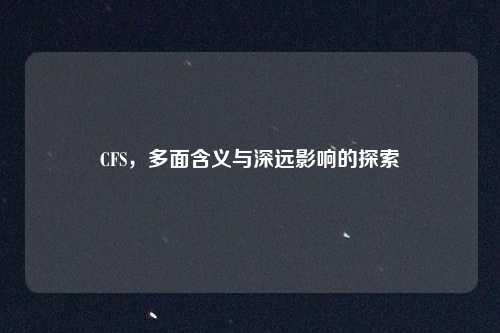 CFS,多面含义与深远影响的探索 CFS,多面含义与深远影响的探索