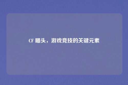 CF 瞄头,游戏竞技的关键元素 CF 瞄头,游戏竞技的关键元素