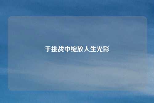 于挑战中绽放人生光彩