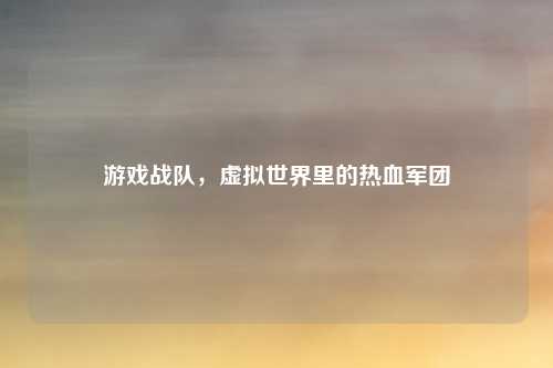 游戏战队，虚拟世界里的热血军团