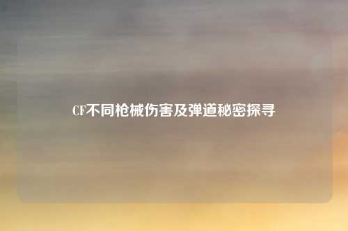 CF不同枪械伤害及弹道秘密探寻