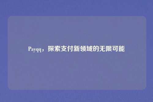 Payqq,探索支付新领域的无限可能 Payqq,探索支付新领域的无限可能
