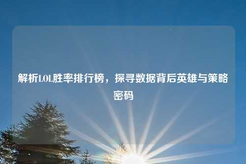 解析LOL胜率排行榜，探寻数据背后英雄与策略密码