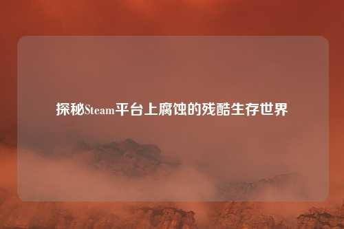 探秘Steam平台上腐蚀的残酷生存世界