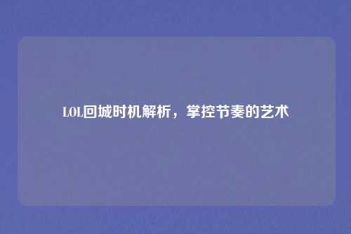 LOL回城时机解析，掌控节奏的艺术