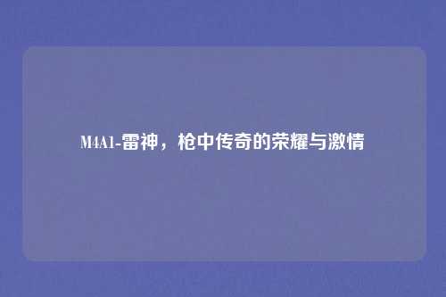 M4A1-雷神，枪中传奇的荣耀与激情