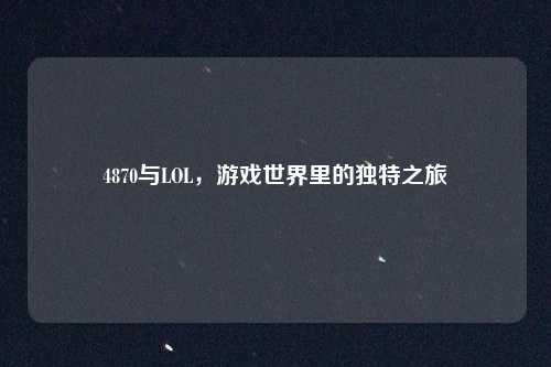 4870与LOL，游戏世界里的独特之旅