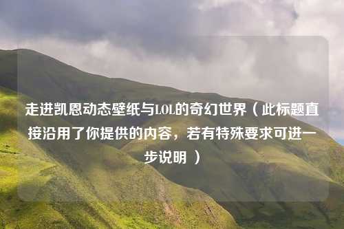 走进凯恩动态壁纸与LOL的奇幻世界（此标题直接沿用了你提供的内容，若有特殊要求可进一步说明 ）