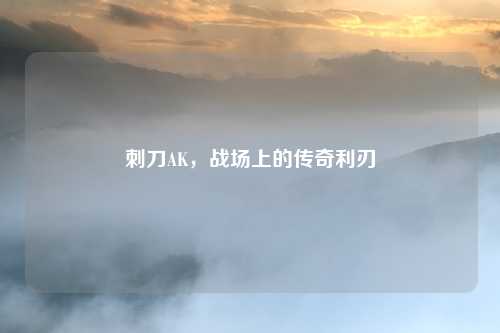 刺刀AK，战场上的传奇利刃