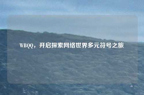 WBQQ，开启探索网络世界多元符号之旅