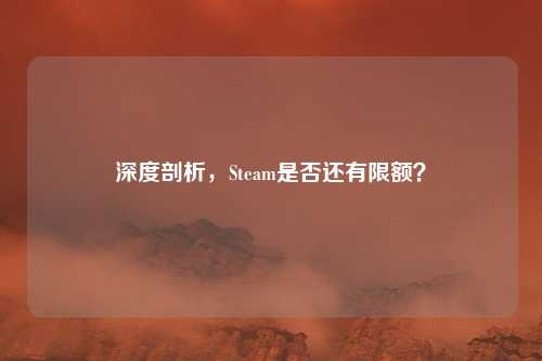 深度剖析，Steam是否还有限额？