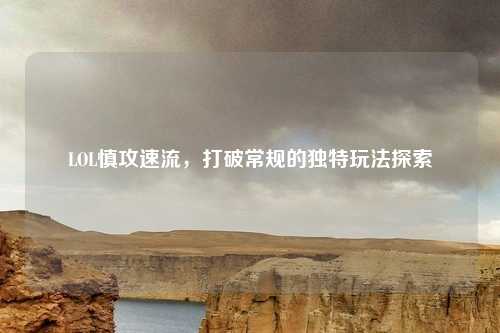 LOL慎攻速流，打破常规的独特玩法探索