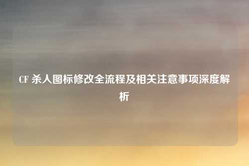 CF 杀人图标修改全流程及相关注意事项深度解析