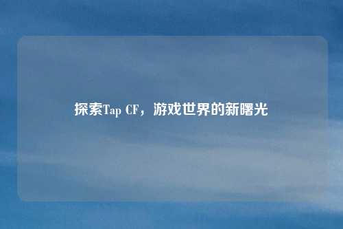 探索Tap CF，游戏世界的新曙光