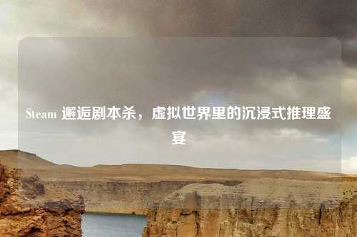 Steam 邂逅剧本杀，虚拟世界里的沉浸式推理盛宴