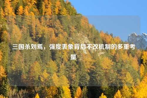 三国杀刘焉，强度表象背后不改机制的多重考量