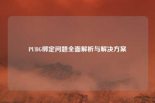 PUBG绑定问题全面解析与解决方案