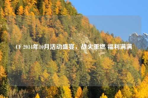 CF 2014年10月活动盛宴，战火重燃 福利满满