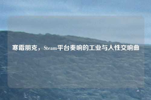 寒霜朋克，Steam平台奏响的工业与人性交响曲