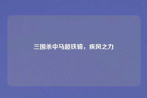 三国杀中马超铁骑，疾风之力
