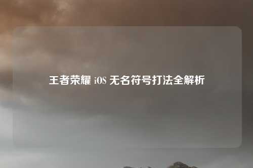 王者荣耀 iOS 无名符号打法全解析