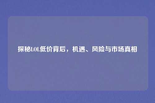 探秘LOL低价背后，机遇、风险与市场真相