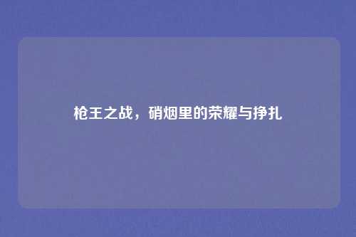 枪王之战，硝烟里的荣耀与挣扎