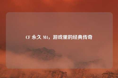 CF 永久 M4，游戏里的经典传奇