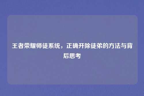 王者荣耀师徒系统，正确开除徒弟的方法与背后思考