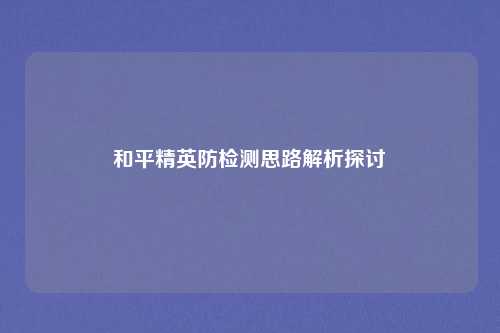 和平精英防检测思路解析探讨