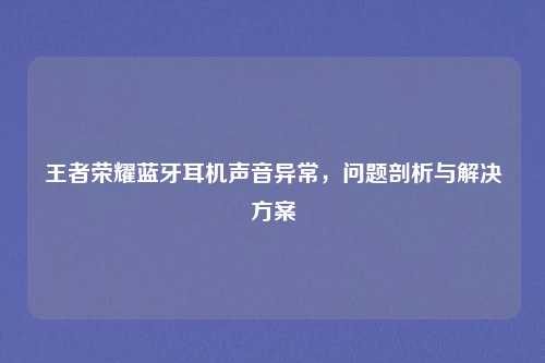 王者荣耀蓝牙耳机声音异常，问题剖析与解决方案