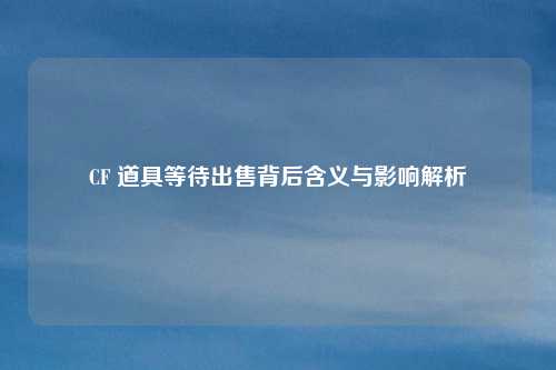 CF 道具等待出售背后含义与影响解析