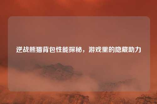 逆战熊猫背包性能探秘，游戏里的隐藏助力